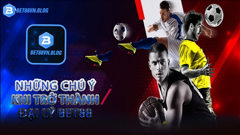 Những chú ý khi trở thành đại lý bet88